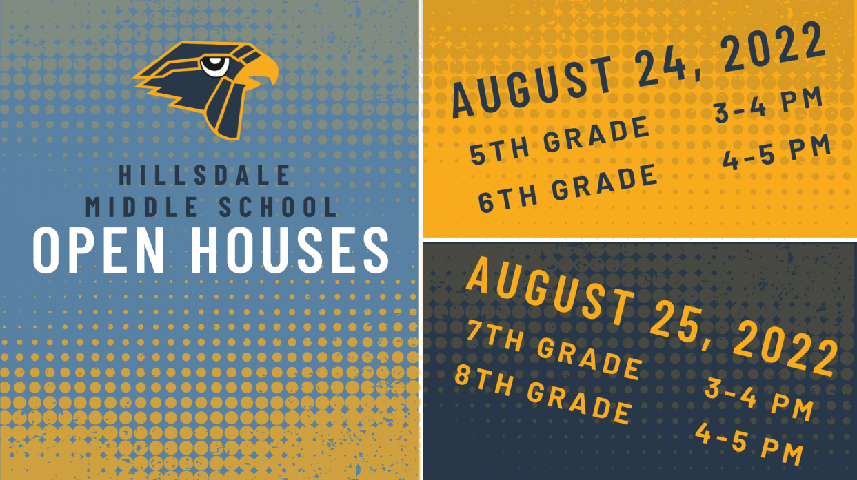Hillsdale Middle School Open Houses. August 24, 2022: 5th Grade from 3 to 4 PM. 6th Grade from 4 to 5 PM. August 25, 2022: 7th Grade from 3 to 4 PM. 8th Grade from 4 to 5 PM.